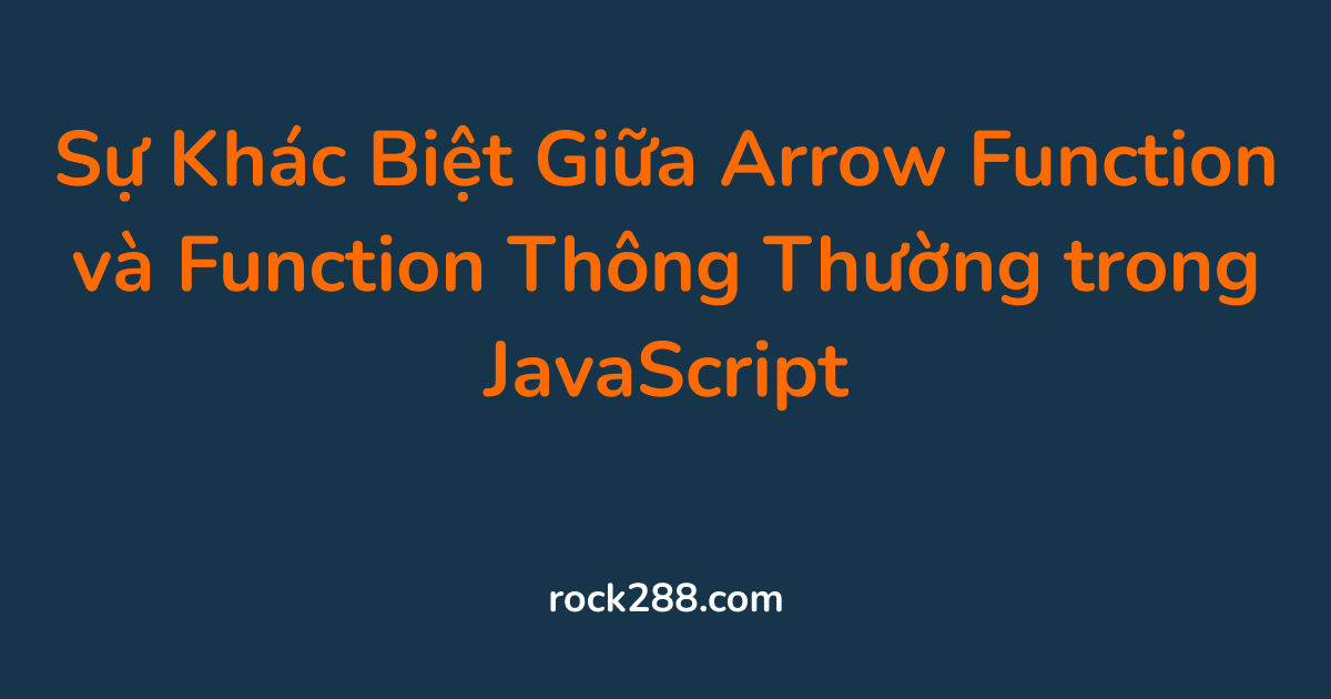 Sự Khác Biệt Giữa Arrow Function và Function Thông Thường trong JavaScript